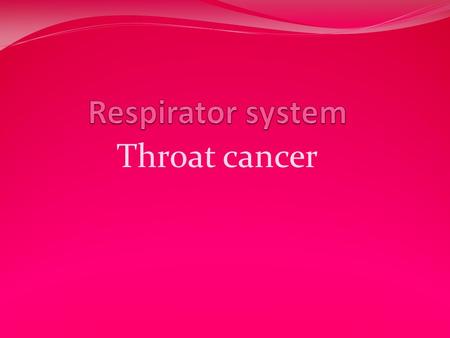 Throat cancer. The throat is a tube that runs from behind your nose and mouth down your neck to the opening of the esophagus and wind pipe.