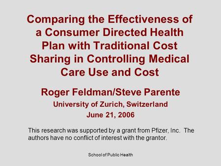 School of Public Health Comparing the Effectiveness of a Consumer Directed Health Plan with Traditional Cost Sharing in Controlling Medical Care Use and.