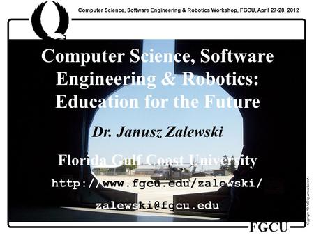 Computer Science, Software Engineering & Robotics Workshop, FGCU, April 27-28, 2012 Computer Science, Software Engineering & Robotics: Education for the.