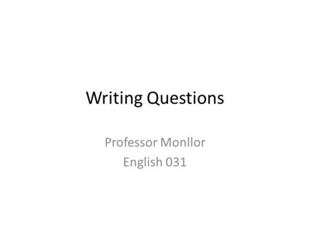 Writing Questions Professor Monllor English 031. Yes/No Questions These questions are answered with yes or no.