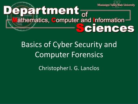 Department of Mathematics Computer and Information Science1 Basics of Cyber Security and Computer Forensics Christopher I. G. Lanclos.