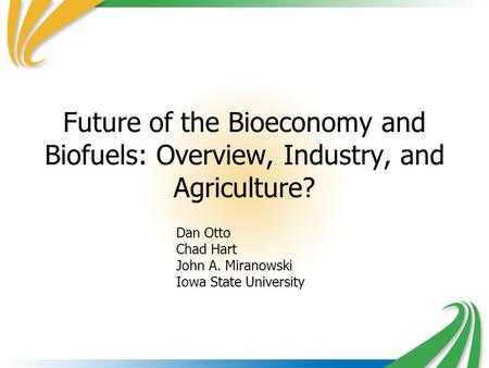 Future of the Bioeconomy and Biofuels: Overview, Industry, and Agriculture? Dan Otto Chad Hart John A. Miranowski Iowa State University.