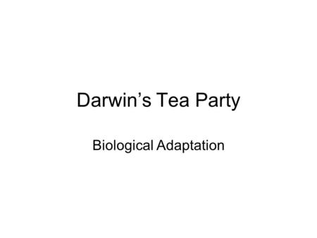 Darwin’s Tea Party Biological Adaptation. How do we explain the fact that animals seem so well adapted to their environment? In other words, how did they.