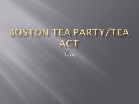 1773.  1763 Charles Townshend proposes new taxes.  Imposes taxes on a number of imported goods: tea, glass, paper and paint.  colonists organized popular.