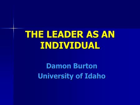 THE LEADER AS AN INDIVIDUAL Damon Burton University of Idaho.