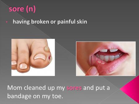 sores Mom cleaned up my sores and put a bandage on my toe.