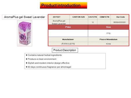 Product introduction Product Description AromaPlus gel Sweet Lavender ■ Contains natural herbal ingredients ■ Produce a clean environment ■ Stylish and.