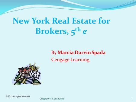 © 2013 All rights reserved. Chapter 6.1 Construction1 New York Real Estate for Brokers, 5 th e By Marcia Darvin Spada Cengage Learning.