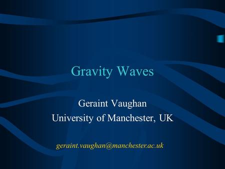 Gravity Waves Geraint Vaughan University of Manchester, UK