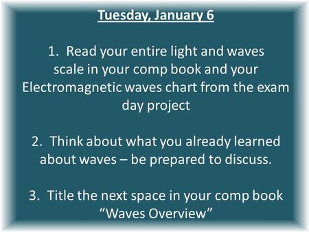 Tuesday, January 6 1. Read your entire light and waves scale in your comp book and your Electromagnetic waves chart from the exam day project 2. Think.