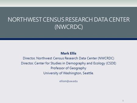 NORTHWEST CENSUS RESEARCH DATA CENTER (NWCRDC) Mark Ellis Director, Northwest Census Research Data Center (NWCRDC) Director, Center for Studies in Demography.