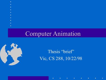 Computer Animation Thesis “brief” Vic, CS 288, 10/22/98.