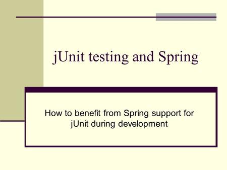 JUnit testing and Spring How to benefit from Spring support for jUnit during development.