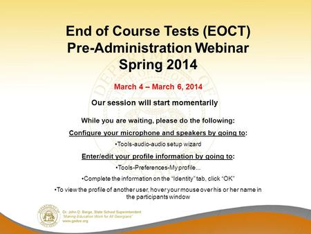 End of Course Tests (EOCT) Pre-Administration Webinar Spring 2014 March 4 – March 6, 2014 While you are waiting, please do the following: Configure your.