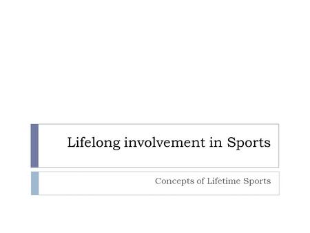 Lifelong involvement in Sports Concepts of Lifetime Sports.