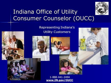 Indiana Office of Utility Consumer Counselor (OUCC) Representing Indiana’s Utility Customers 1-888-441-2494 www.IN.gov/OUCC.