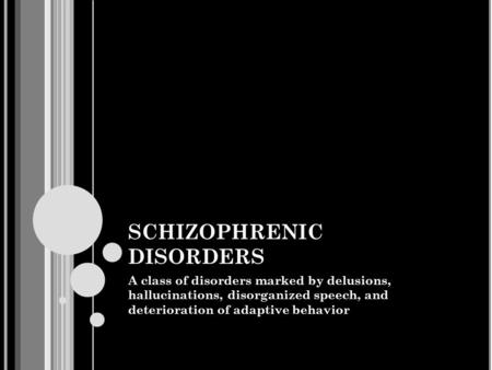 SCHIZOPHRENIC DISORDERS A class of disorders marked by delusions, hallucinations, disorganized speech, and deterioration of adaptive behavior.