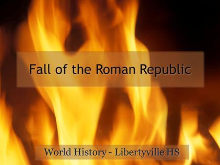 Fall of the Roman Republic World History - Libertyville HS.