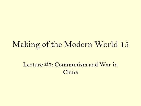 Making of the Modern World 15 Lecture #7: Communism and War in China.