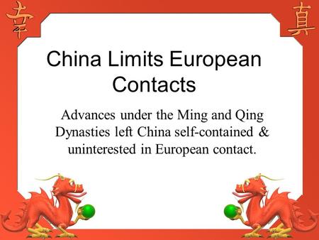 China Limits European Contacts Advances under the Ming and Qing Dynasties left China self-contained & uninterested in European contact.