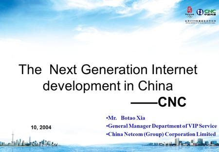 10, 2004 The Next Generation Internet development in China ——CNC Mr. Botao Xia General Manager Department of VIP Service China Netcom (Group) Corporation.
