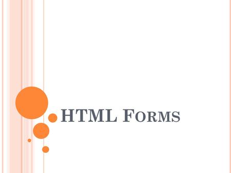 HTML F ORMS. F ORMS HTML forms are used to pass data to a server. An HTML form can contain input elements like text fields, checkboxes, radio-buttons,