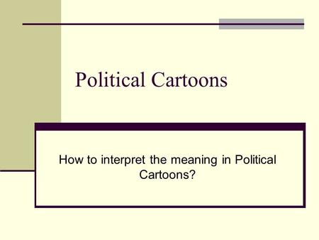 Political Cartoons How to interpret the meaning in Political Cartoons?