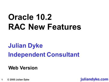 1 © 2005 Julian Dyke Oracle 10.2 RAC New Features Julian Dyke Independent Consultant Web Version juliandyke.com.