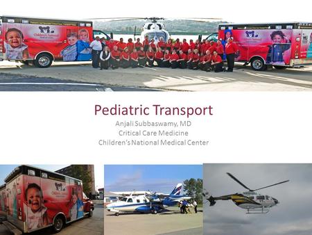 Pediatric Transport Medicine (MD’s perspective) Pediatric Transport Anjali Subbaswamy, MD Critical Care Medicine Children’s National Medical Center.