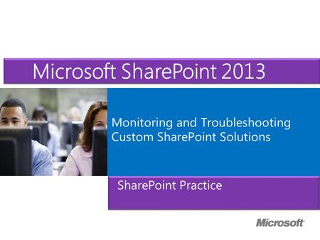 Microsoft ® Official Course Monitoring and Troubleshooting Custom SharePoint Solutions SharePoint Practice Microsoft SharePoint 2013.