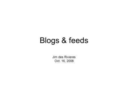 Blogs & feeds Jim des Rivieres Oct. 16, 2008. Grappling with question of how to present Jazz/OSLC data resources “Pure” data resources are presentation-