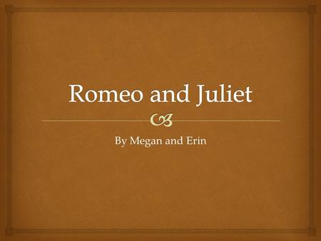 By Megan and Erin.  “Romeo and Juliet” written by William Shakespeare is a play in which various characters portray their view on love. The play centres.