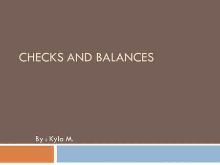 CHECKS AND BALANCES By : Kyla M.. The System  The system of checks and balances is important part in our Constitution. Each of the three branches has.