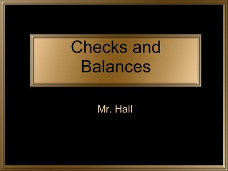 Checks and Balances Mr. Hall. Judicial Branch INTERPRETS LAWS Legislative Branch MAKES LAWS Executive Branch CARRIES OUT LAWS Each branch of government.
