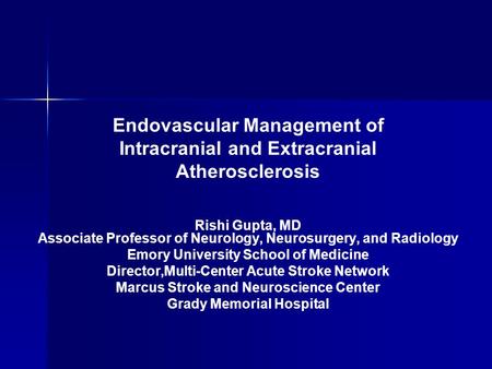 Endovascular Management of Intracranial and Extracranial Atherosclerosis Rishi Gupta, MD Associate Professor of Neurology, Neurosurgery, and Radiology.