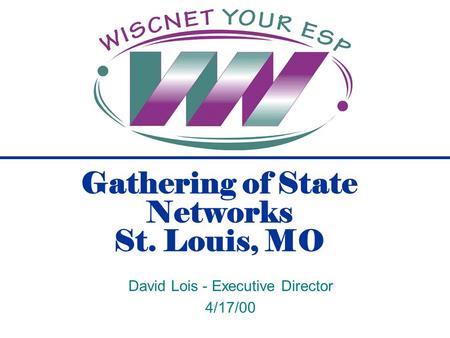 Gathering of State Networks St. Louis, MO David Lois - Executive Director 4/17/00.
