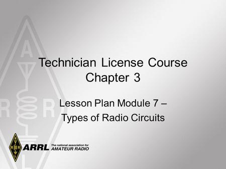 Technician License Course Chapter 3 Lesson Plan Module 7 – Types of Radio Circuits.