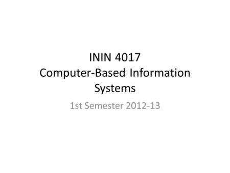 ININ 4017 Computer-Based Information Systems 1st Semester 2012-13.