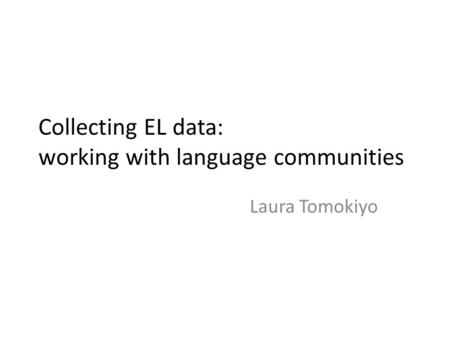 Collecting EL data: working with language communities Laura Tomokiyo.