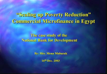 “Scaling up Poverty Reduction” Commercial Microfinance in Egypt The case study of the National Bank for Development National Bank for Development By: Mrs.