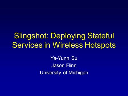 Slingshot: Deploying Stateful Services in Wireless Hotspots Ya-Yunn Su Jason Flinn University of Michigan.