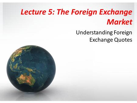 Lecture 5: The Foreign Exchange Market Understanding Foreign Exchange Quotes.