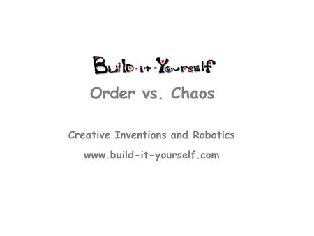 Creative Inventions and Robotics www.build-it-yourself.com Order vs. Chaos.