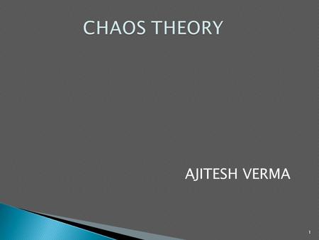 AJITESH VERMA 1.  Dictionary meaning of chaos- state of confusion lack of any order or control.  Chaos theory is a branch of mathematics which studies.