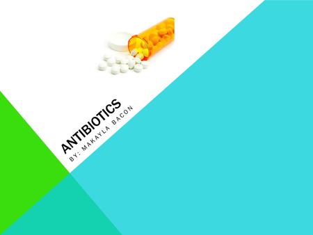 ANTIBIOTICS BY: MAKAYLA BACON. WHAT ARE ANTIBIOTICS? Antibiotics are a group of medicine that are used to treat infections caused by germs. They do not.