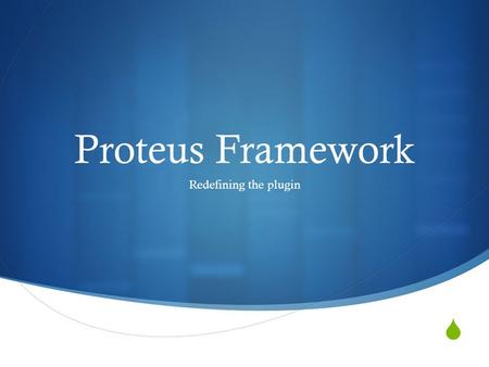  Proteus Framework Redefining the plugin. Why a new framework?  Present approaches (e.g. OSGi) use non-standard approaches that create too many breaking.