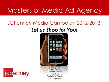 Masters of Media Ad Agency JCPenney Media Campaign 2012-2013: “Let us Shop for You! ” Group 1 Staff: Alex Zirbel Michael Marino Nicole Houston Rachel Fia.