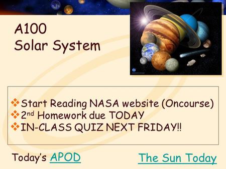 Today’s APODAPOD  Start Reading NASA website (Oncourse)  2 nd Homework due TODAY  IN-CLASS QUIZ NEXT FRIDAY!! The Sun Today A100 Solar System.
