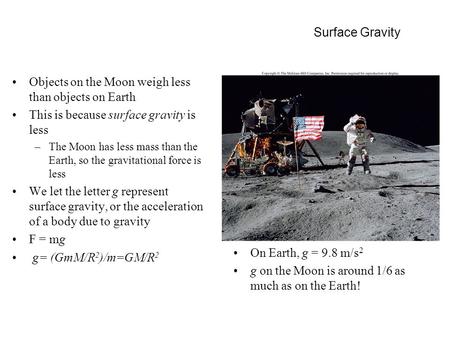 Surface Gravity Objects on the Moon weigh less than objects on Earth This is because surface gravity is less –The Moon has less mass than the Earth, so.