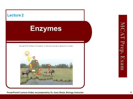 MCAT Prep. Exam PowerPoint® Lecture Slides are prepared by Dr. Isaac Barjis, Biology Instructor Insert figure 6.1 here 1 Lecture 2 Enzymes Copyright ©